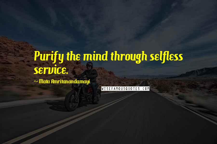 Mata Amritanandamayi Quotes: Purify the mind through selfless service.