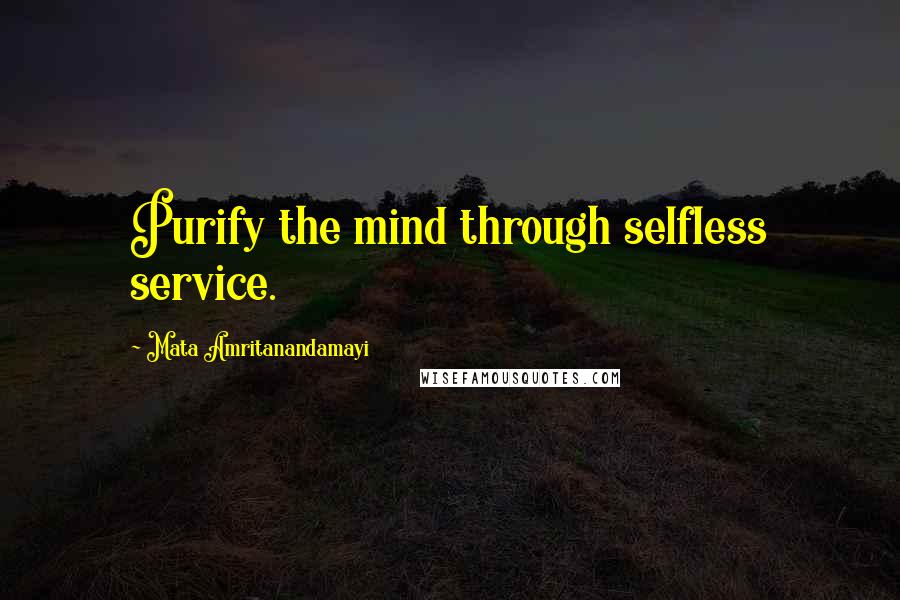 Mata Amritanandamayi Quotes: Purify the mind through selfless service.