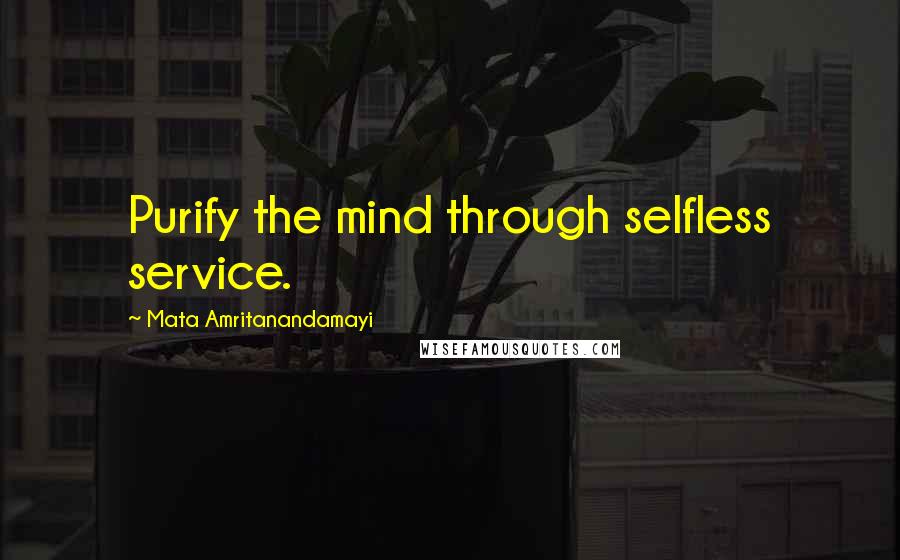 Mata Amritanandamayi Quotes: Purify the mind through selfless service.