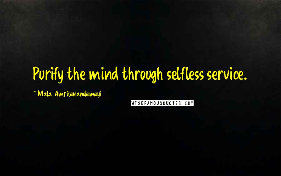 Mata Amritanandamayi Quotes: Purify the mind through selfless service.