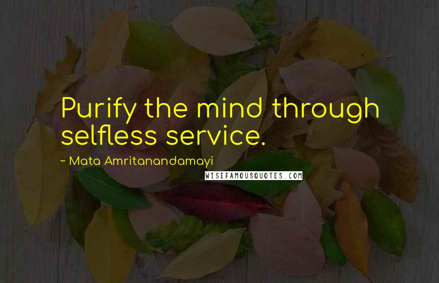 Mata Amritanandamayi Quotes: Purify the mind through selfless service.