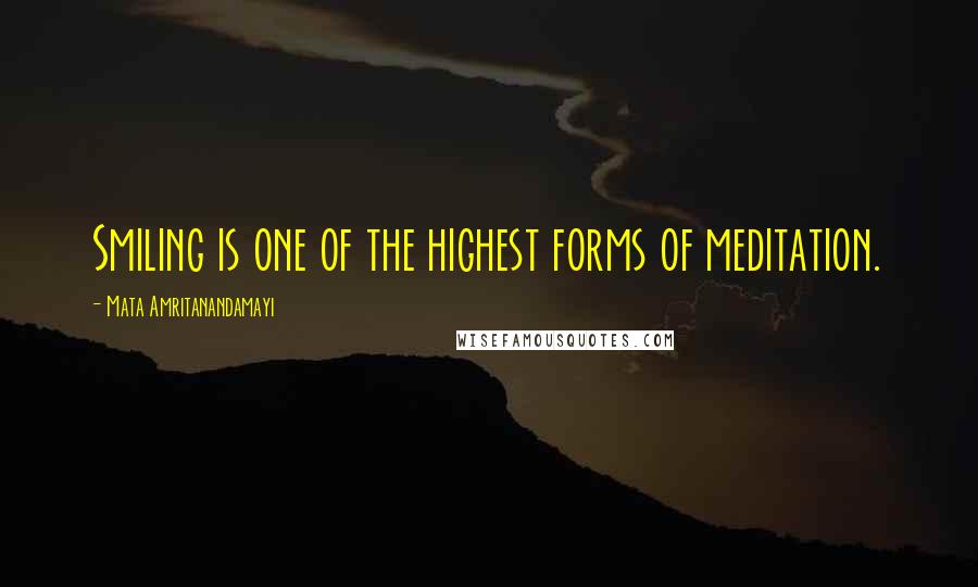 Mata Amritanandamayi Quotes: Smiling is one of the highest forms of meditation.