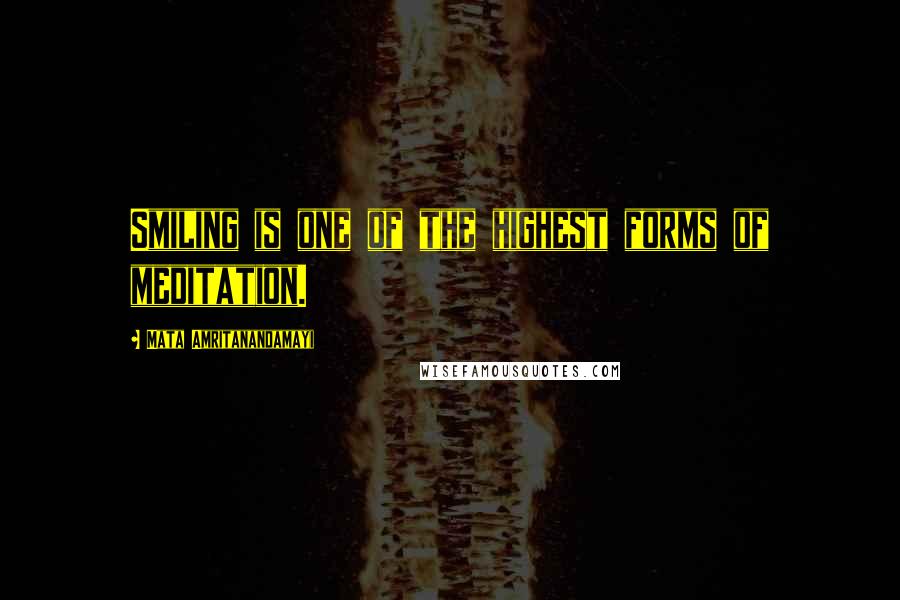 Mata Amritanandamayi Quotes: Smiling is one of the highest forms of meditation.