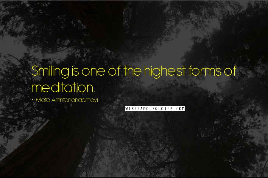 Mata Amritanandamayi Quotes: Smiling is one of the highest forms of meditation.