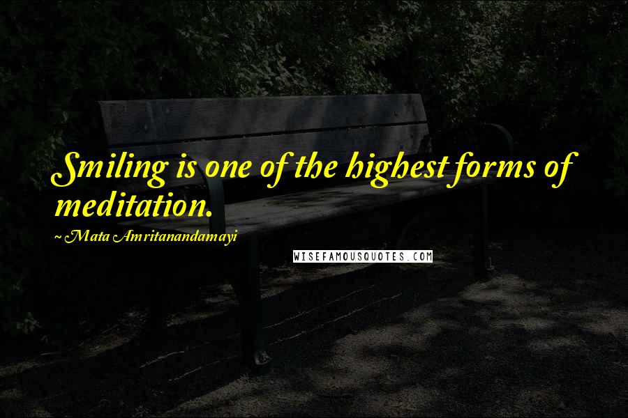 Mata Amritanandamayi Quotes: Smiling is one of the highest forms of meditation.