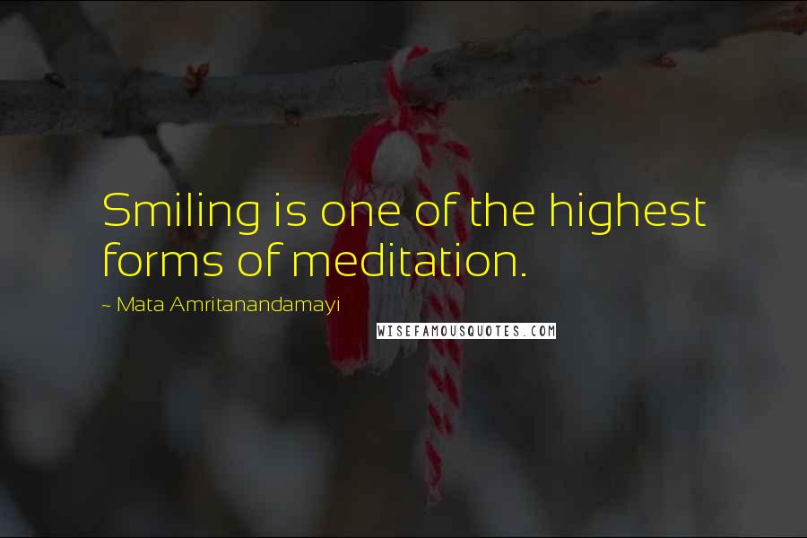 Mata Amritanandamayi Quotes: Smiling is one of the highest forms of meditation.