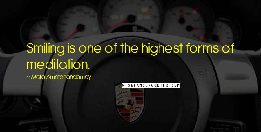 Mata Amritanandamayi Quotes: Smiling is one of the highest forms of meditation.