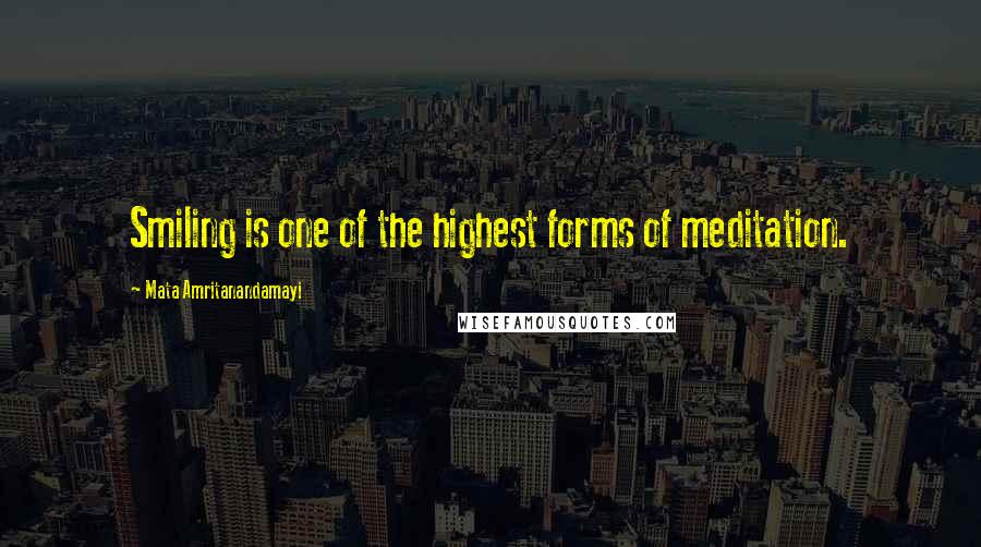 Mata Amritanandamayi Quotes: Smiling is one of the highest forms of meditation.