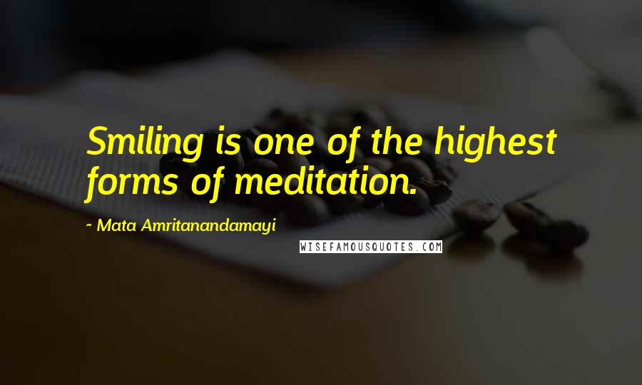 Mata Amritanandamayi Quotes: Smiling is one of the highest forms of meditation.