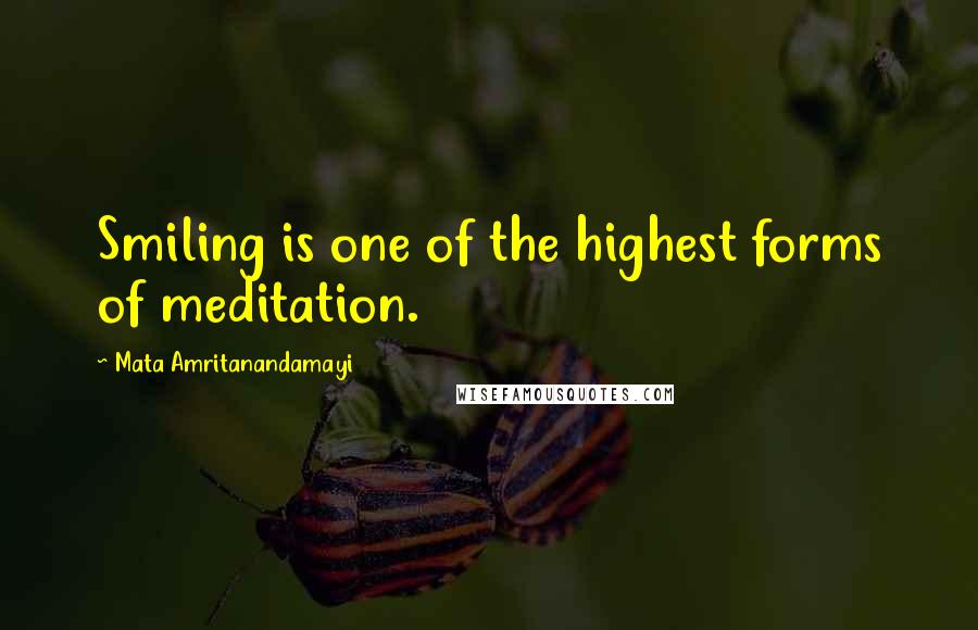 Mata Amritanandamayi Quotes: Smiling is one of the highest forms of meditation.