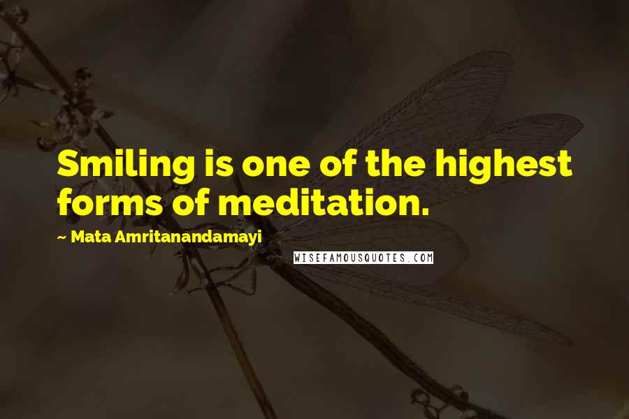 Mata Amritanandamayi Quotes: Smiling is one of the highest forms of meditation.