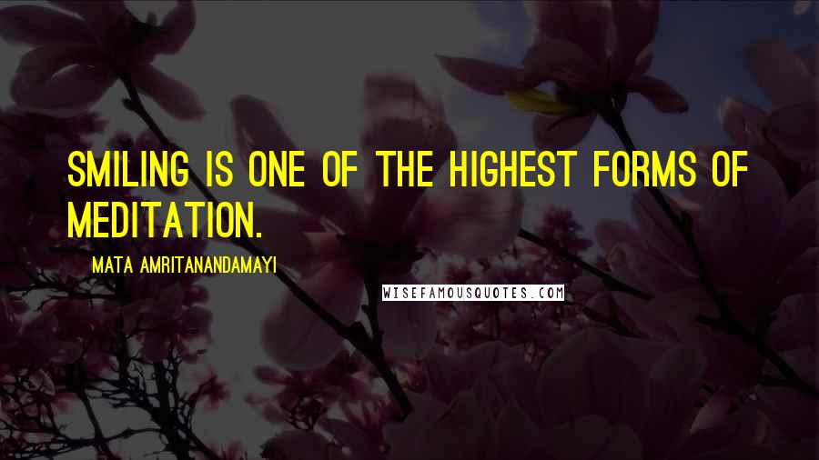 Mata Amritanandamayi Quotes: Smiling is one of the highest forms of meditation.