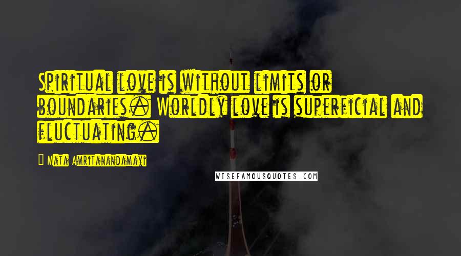 Mata Amritanandamayi Quotes: Spiritual love is without limits or boundaries. Worldly love is superficial and fluctuating.