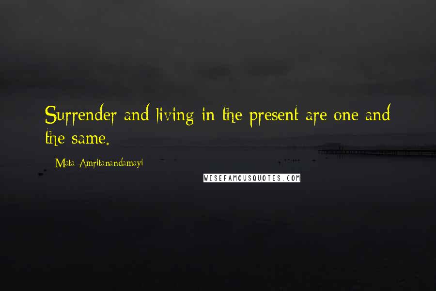 Mata Amritanandamayi Quotes: Surrender and living in the present are one and the same.