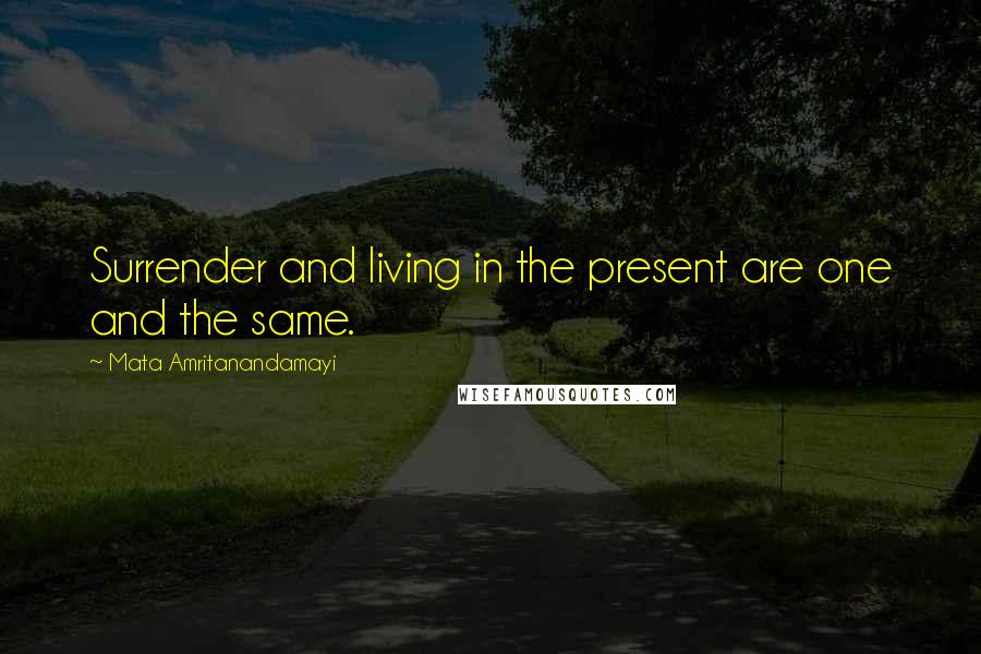 Mata Amritanandamayi Quotes: Surrender and living in the present are one and the same.