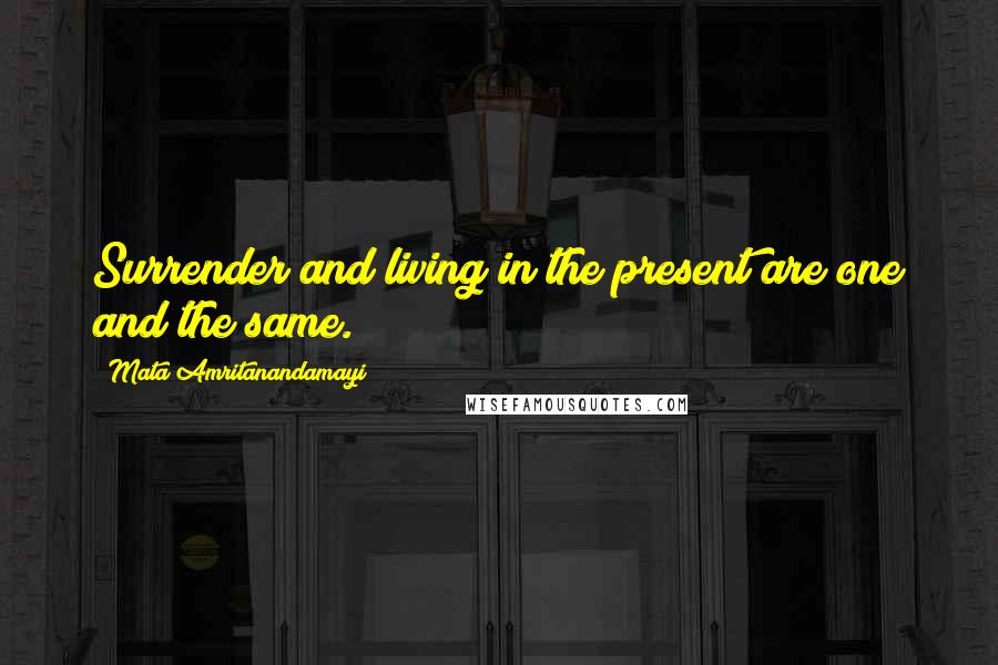 Mata Amritanandamayi Quotes: Surrender and living in the present are one and the same.