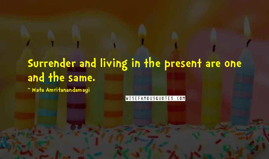 Mata Amritanandamayi Quotes: Surrender and living in the present are one and the same.