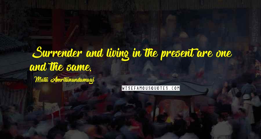 Mata Amritanandamayi Quotes: Surrender and living in the present are one and the same.