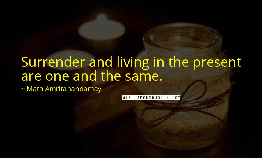 Mata Amritanandamayi Quotes: Surrender and living in the present are one and the same.