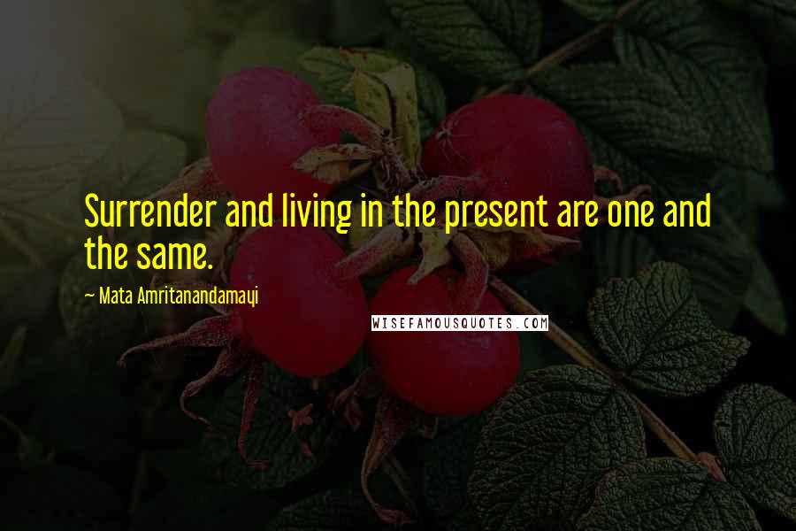 Mata Amritanandamayi Quotes: Surrender and living in the present are one and the same.