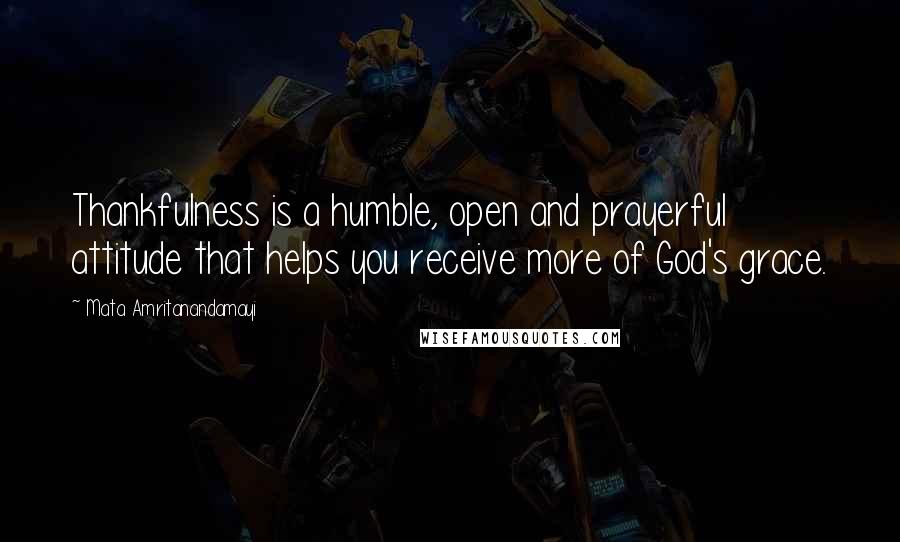 Mata Amritanandamayi Quotes: Thankfulness is a humble, open and prayerful attitude that helps you receive more of God's grace.