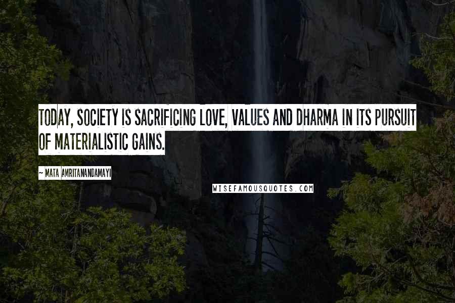 Mata Amritanandamayi Quotes: Today, society is sacrificing love, values and dharma in its pursuit of materialistic gains.