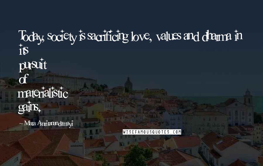 Mata Amritanandamayi Quotes: Today, society is sacrificing love, values and dharma in its pursuit of materialistic gains.