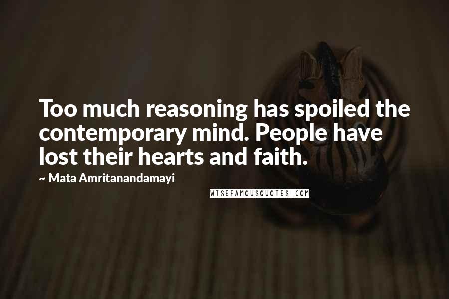 Mata Amritanandamayi Quotes: Too much reasoning has spoiled the contemporary mind. People have lost their hearts and faith.