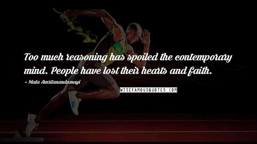 Mata Amritanandamayi Quotes: Too much reasoning has spoiled the contemporary mind. People have lost their hearts and faith.