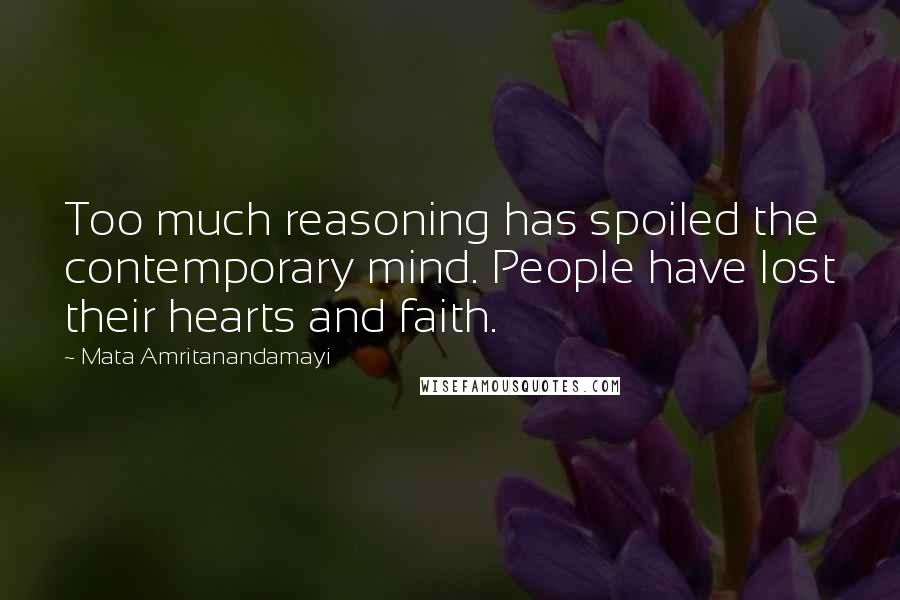 Mata Amritanandamayi Quotes: Too much reasoning has spoiled the contemporary mind. People have lost their hearts and faith.