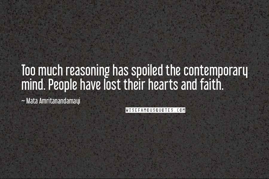 Mata Amritanandamayi Quotes: Too much reasoning has spoiled the contemporary mind. People have lost their hearts and faith.