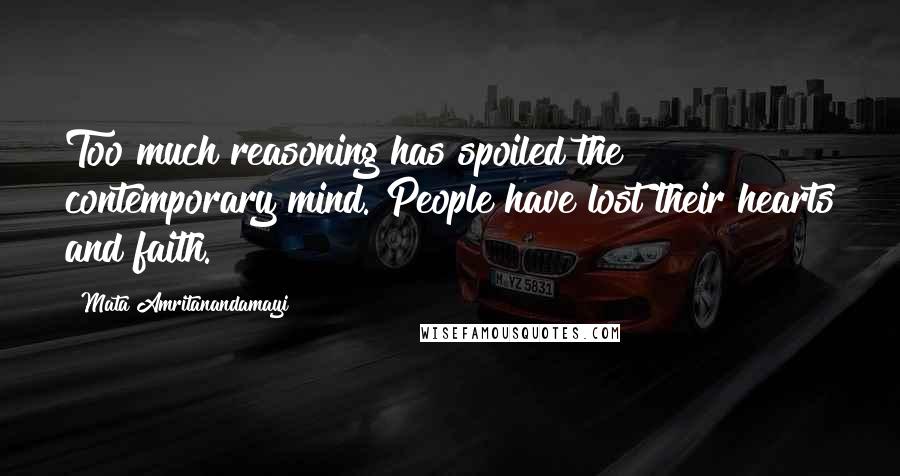 Mata Amritanandamayi Quotes: Too much reasoning has spoiled the contemporary mind. People have lost their hearts and faith.