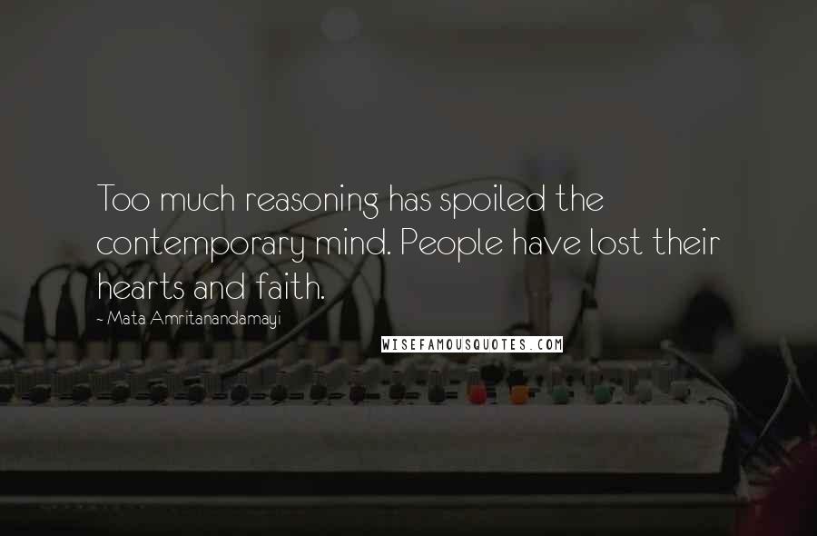 Mata Amritanandamayi Quotes: Too much reasoning has spoiled the contemporary mind. People have lost their hearts and faith.