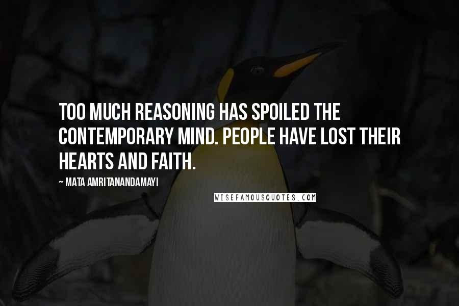 Mata Amritanandamayi Quotes: Too much reasoning has spoiled the contemporary mind. People have lost their hearts and faith.