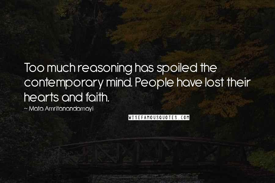 Mata Amritanandamayi Quotes: Too much reasoning has spoiled the contemporary mind. People have lost their hearts and faith.