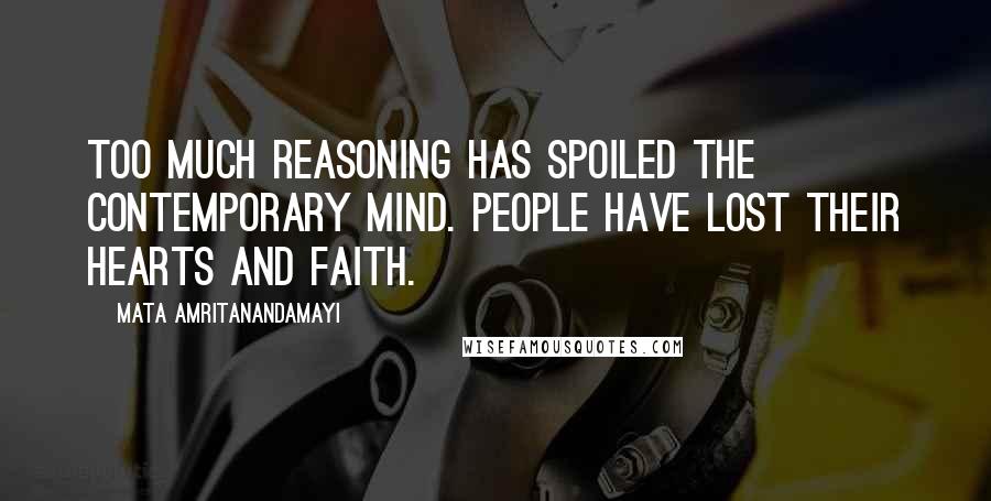 Mata Amritanandamayi Quotes: Too much reasoning has spoiled the contemporary mind. People have lost their hearts and faith.