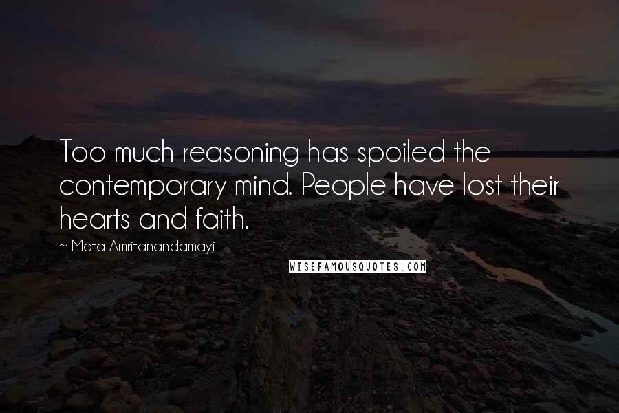 Mata Amritanandamayi Quotes: Too much reasoning has spoiled the contemporary mind. People have lost their hearts and faith.