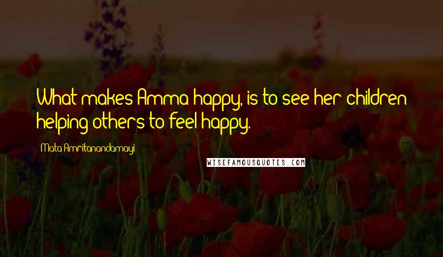 Mata Amritanandamayi Quotes: What makes Amma happy, is to see her children helping others to feel happy.