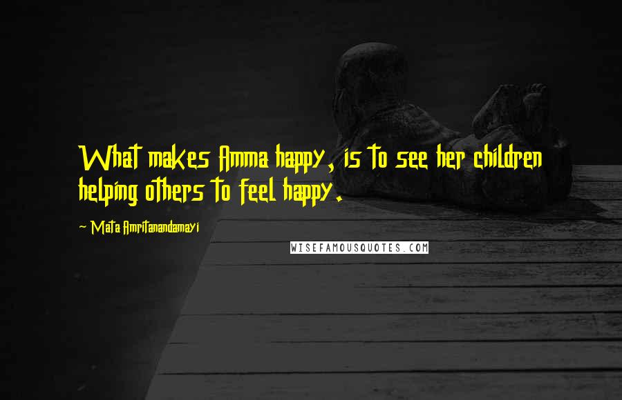 Mata Amritanandamayi Quotes: What makes Amma happy, is to see her children helping others to feel happy.