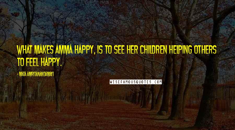 Mata Amritanandamayi Quotes: What makes Amma happy, is to see her children helping others to feel happy.