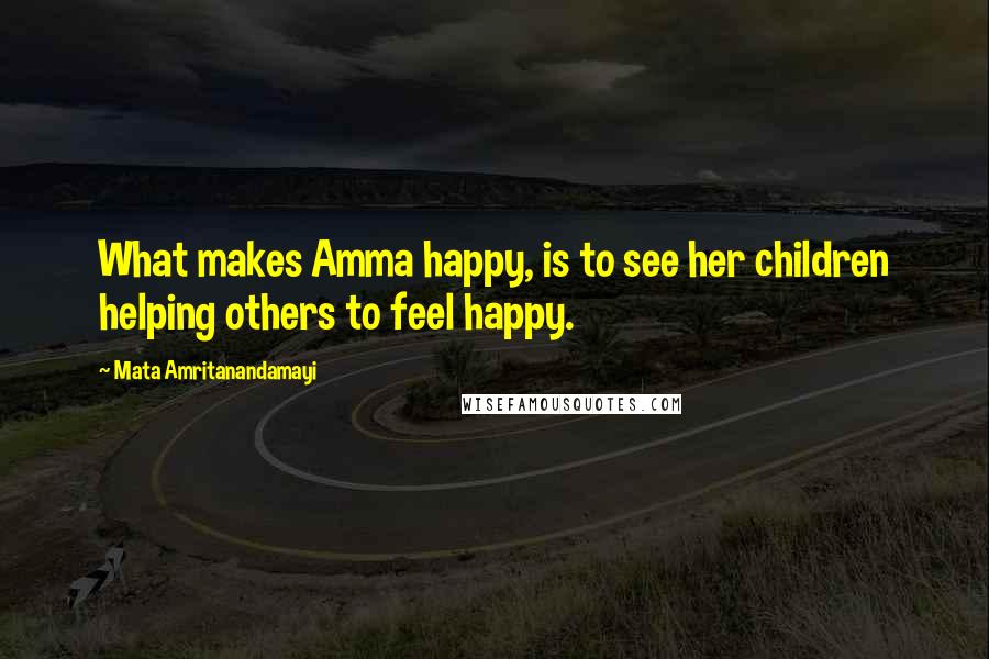 Mata Amritanandamayi Quotes: What makes Amma happy, is to see her children helping others to feel happy.