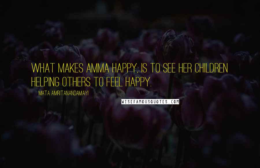 Mata Amritanandamayi Quotes: What makes Amma happy, is to see her children helping others to feel happy.