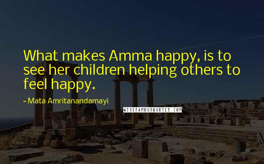 Mata Amritanandamayi Quotes: What makes Amma happy, is to see her children helping others to feel happy.