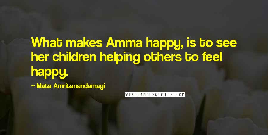 Mata Amritanandamayi Quotes: What makes Amma happy, is to see her children helping others to feel happy.