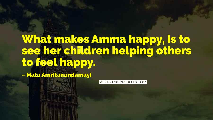 Mata Amritanandamayi Quotes: What makes Amma happy, is to see her children helping others to feel happy.