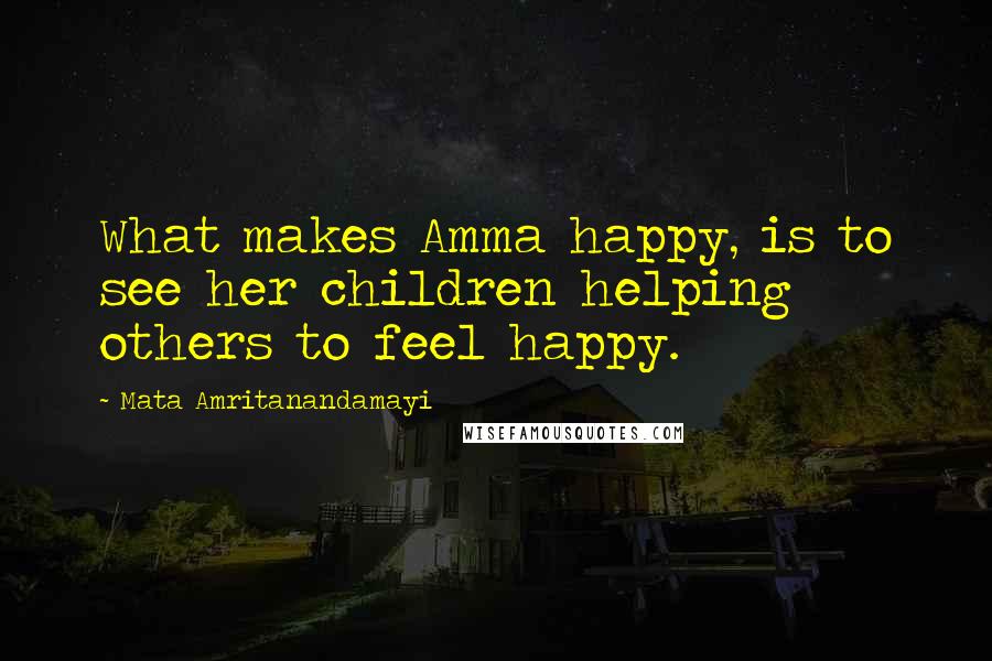 Mata Amritanandamayi Quotes: What makes Amma happy, is to see her children helping others to feel happy.