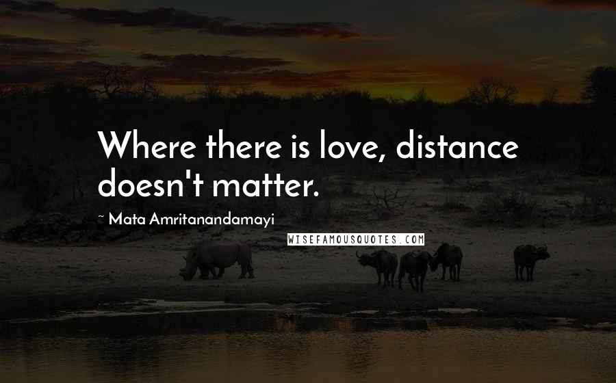 Mata Amritanandamayi Quotes: Where there is love, distance doesn't matter.