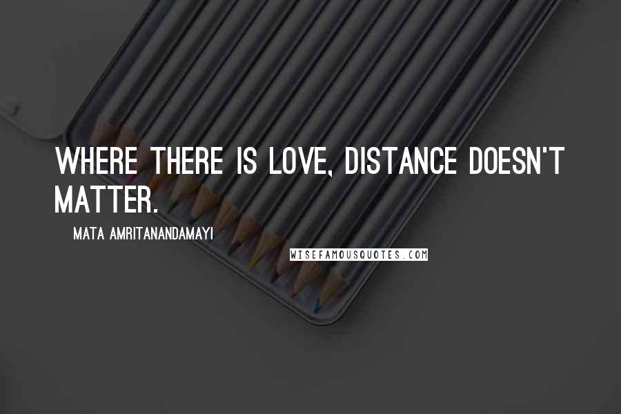 Mata Amritanandamayi Quotes: Where there is love, distance doesn't matter.