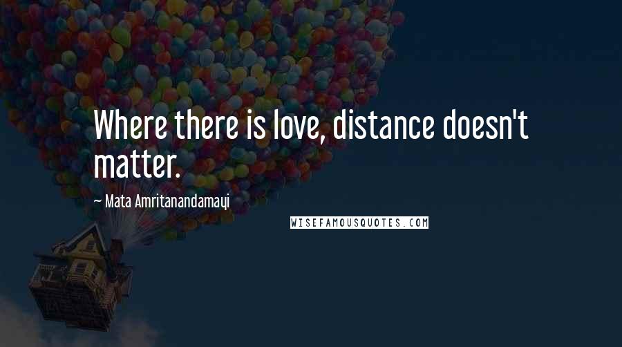 Mata Amritanandamayi Quotes: Where there is love, distance doesn't matter.