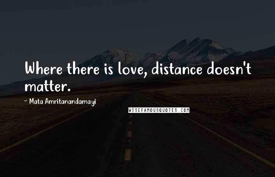 Mata Amritanandamayi Quotes: Where there is love, distance doesn't matter.